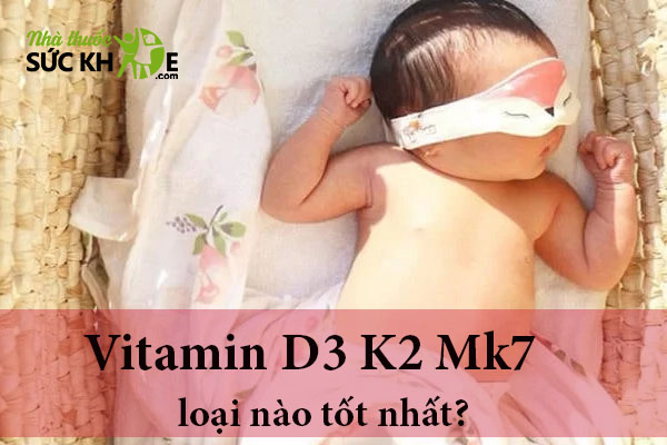Vitamin D3 K2 Mk7 loại nào tốt nhất?